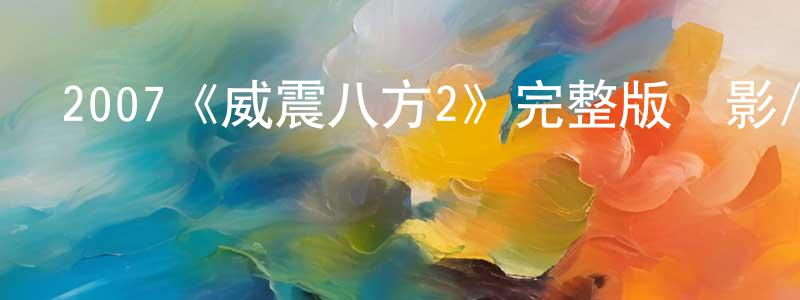 陳其寶的動漫綜藝大全,2007《威震八方2》完整版電影/在線觀看/百度云-美劇天堂